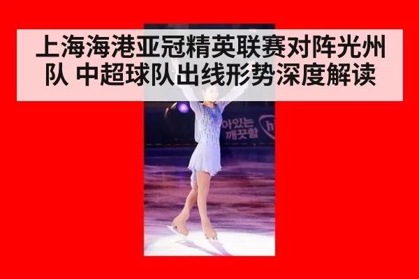 上海海港亚冠精英联赛对阵光州队 中超球队出线形势深度解读