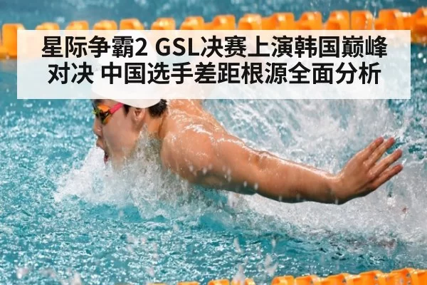 星际争霸2 GSL决赛上演韩国巅峰对决 中国选手差距根源全面分析
